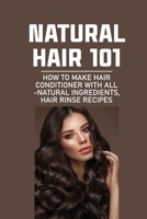 Natural Hair 101: How To Make Hair Conditioner With All-Natural Ingredients, Hair Rinse Recipes: Hair Beauty & Fashion B0997Z1F4W Book Cover