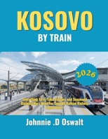 Kosovo by Train 2026: Everything First-Time Visitors and Seasoned Backpackers Need for Smooth Balkan Railway Exploration. B0H29TR8WL Book Cover