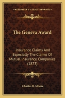 The Geneva Award: Insurance Claims And Especially The Claims Of Mutual Insurance Companies 1275103383 Book Cover