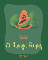 Hello! 75 Papaya Recipes: Best Papaya Cookbook Ever For Beginners [Book 1] 1710252359 Book Cover