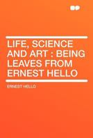 Life, Science and Art : Being Leaves From Ernest Hello 0548702233 Book Cover