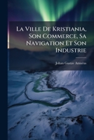 La Ville De Kristiania, Son Commerce, Sa Navigation Et Son Industrie: Résumé Historique... 1279349905 Book Cover