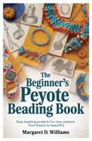 The Beginner’s Peyote Beading Book: Easy Beading Projects for New Creators from Basics to Beautiful B0FPMNHXWQ Book Cover