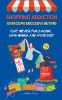 Shopping Addiction: Overcome Excessive Buying. Quit Impulse Purchasing, Save Money And Avoid Debt B0979V6LNL Book Cover