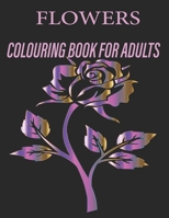 FLOWERS COLOURING BOOK FOR ADULTS: Flowers Coloring Book For Adults: Beautiful Flower Designs for Stress Relief, Relaxation, and Creativity B08W5WHHPC Book Cover