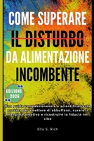 COME SUPERARE IL DISTURBO DA ALIMENTAZIONE INCOMBENTE: Una guida compassionevole e scientificamente provata per smettere di abbuffarsi, curare il ... la fiducia nel cibo (Italian Edition) B0GJ3BN5J3 Book Cover
