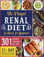 The Frugal Renal Diet Cookbook for Beginners: How to Manage Chronic Kidney Disease (CKD) to Escape Dialysis 21-Day Nutritional Plan for Progressive Renal Function Recovery 301 Kidney-Friendly Recipes. 191425130X Book Cover