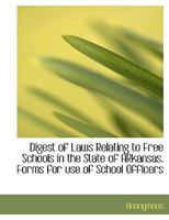 Digest of Laws Relating to Free Schools in the State of ARkansas. Forms for use of School Officers 1179572653 Book Cover