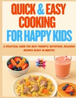 Quick & Easy Cooking for Happy Kids: A Practical Guide for Busy Parents: Nutritious, Delicious Recipes Ready in Minutes B0FPLZF1P7 Book Cover