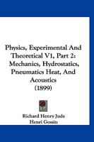 Physics, Experimental And Theoretical V1, Part 2: Mechanics, Hydrostatics, Pneumatics Heat, And Acoustics 1167247299 Book Cover