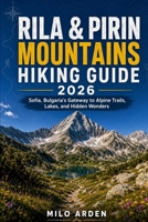 RILA & PIRIN MOUNTAINS HIKING GUIDE 2026: Sofia, Bulgaria’s Gateway to Alpine Trails, Lakes, and Hidden Wonders (THE PATHFINDER TRAILS SERIES) B0H2HFN4Z9 Book Cover