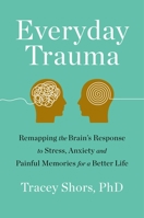 Everyday Traumas: Training Your Brain to Heal from Stress and Reframe the Past 1250247004 Book Cover