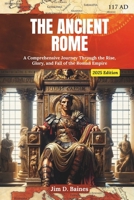 The Ancient Rome: A Comprehensive Journey Through the Rise, Glory, and Fall of the Roman Empire (2025 Edition). B0DVGWMYLS Book Cover