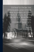 Extracts From the Itineraries and Other Miscellanies of Ezra Stiles, D. D., LL. D., 1755-1794, With a Selection From his Correspondence; 1021407410 Book Cover