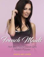 French Maids: Hot Sexy French Maids Girls Models Pictures 1539625753 Book Cover