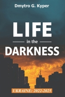 Life In The Darkness: A Survival Guide to War, Blackouts, and Everyday Resilience in Ukraine (2022-2025). Real Stories, Practical Advice, and Hard-Won ... Heat, or Comfort in a Time of War. B0DTZ6S9VQ Book Cover