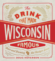 The Drink That Made Wisconsin Famous: Beer and Brewing in the Badger State 0816669910 Book Cover