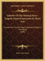 Libretto Of The Musical Farce-Tragedy Injured Innocents In Three Acts: Founded On The Old English Ballad Of Babes In The Woods 1169534015 Book Cover