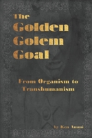 The Golden Golem Goal: From Organism to Transhumanism 1677457368 Book Cover