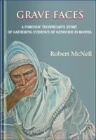 Grave Faces: A Forensic Technician’s Story of Gathering Evidence of Genocide in Bosnia 1737171821 Book Cover