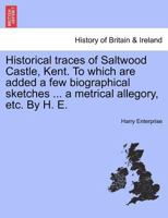 Historical traces of Saltwood Castle, Kent. To which are added a few biographical sketches ... a metrical allegory, etc. By H. E. 1241322201 Book Cover