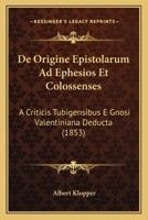 De Origine Epistolarum Ad Ephesios Et Colossenses: A Criticis Tubigensibus E Gnosi Valentiniana Deducta (1853) 1160406561 Book Cover