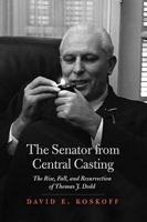 The Senator from Central Casting: The Rise, Fall, and Resurrection of Thomas J. Dodd 0615419267 Book Cover