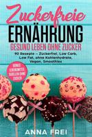 Zuckerfreie Ernährung Gesund leben ohne Zucker: 90 Rezepte - Zuckerfrei, Low Carb, Low Fat, ohne Kohlenhydrate, Vegan, Smoothies Bonus: Lebensmittel Tabellen ohne Zucker 1983345733 Book Cover