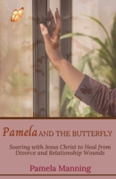 Pamela and the Butterfly: Soaring with Jesus Christ to Heal from Divorce and Relationship Wounds 1088048463 Book Cover