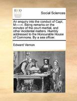 An enquiry into the conduct of Capt. M--n. Being remarks on the minutes of the court-martial, and other incidental matters. Humbly addressed to the Honourable House of Commons. By a sea-officer. 1170750389 Book Cover