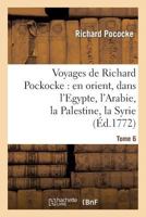 Voyages de Richard Pockocke: En Orient, Dans L'Egypte, L'Arabie, La Palestine, La Syrie. T. 6: , La Gra]ce, La Thrace, Etc... 1148758127 Book Cover