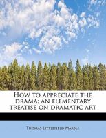 How to Appreciate the Drama, An Elementary Treatise on Dramatic Art 111577154X Book Cover