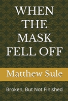 When the Mask Fell Off: Broken, But not Finished B0GSP48X8B Book Cover