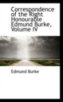 Correspondence of the Right Honourable Edmund Burke: Between the Year 1744 and the Period of His Decease, in 1797; Volume 4 1019056428 Book Cover