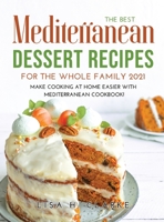 The Best Mediterranean Dessert Recipes for the Whole Family 2021: Make Cooking at Home Easier with Mediterranean Cookbook 1008936553 Book Cover