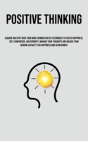 Positive Thinking: Acquire Mastery Over Your Mind: Demonstrated Techniques To Foster Happiness, Self-Confidence, And Serenity, Manage Your Thoughts ... Capacity For Happiness And Achievement 1835734189 Book Cover
