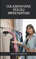 Colazioni sane per gli imprenditori: Una guida passo passo per preparare la tua colazione B0BKCWMK6S Book Cover