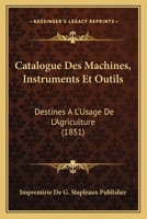 Catalogue Des Machines, Instruments Et Outils: Destines A L'Usage De L'Agriculture (1851) 1168315824 Book Cover