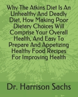 Why The Atkins Diet Is An Unhealthy And Deadly Diet, How Making Poor Dietary Choices Will Comprise Your Overall Health, Easy To Prepare And Appetizing Healthy Food Recipes For Improving Your Health, A B084NZ8VY6 Book Cover