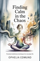 Finding Calm in the Chaos: Practical Mindfulness Techniques for Everyday Life B0GNHK9P69 Book Cover