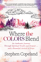 Where the Colors Blend: An Authentic Journey Through Spiritual Doubt and Despair … and a Beautiful Arrival at Hope 1683509676 Book Cover