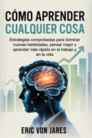 Cómo aprender cualquier cosa: Estrategias comprobadas para dominar nuevas habilidades, pensar mejor y aprender más rápido en el trabajo y en la vida (Spanish Edition) B0HG2GGTY8 Book Cover