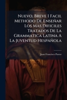 Nuevo, Breve I Facil Methodo De Enseñar Los Mas Dificiles Tratados De La Grammatica Latina A La Juventud Hespañola: Dispuesto En Tercetos I Quartetas ...... 1271860562 Book Cover
