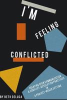 I'm Feeling Conflicted: Creating Open Communication & Conflict-Resolution Practices in a Project-Based Setting 1499694636 Book Cover