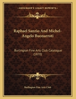 Raphael Sanzio And Michel-Angelo Buonarroti: Burlington Fine Arts Club Catalogue (1870) 1014586224 Book Cover