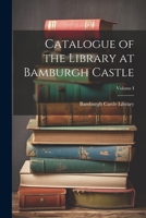 Catalogue of the Library at Bamburgh Castle; Volume I 1021975400 Book Cover