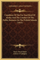 Condition Of The Fur-Seal Herd Of Alaska And The Conduct Of The Public Business On The Pribilof Islands 1165766981 Book Cover