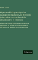 Répertoire bibliographique des ouvrages de législation, de droit et de jurisprudence en matière civile, administrative et criminelle: Répertoire ... civile, administrative et (French Edition) 3563754268 Book Cover