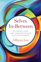 Selves in Between : Offering Care and Forging Bonds with Difference 1945935952 Book Cover