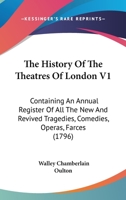 The History Of The Theatres Of London V1: Containing An Annual Register Of All The New And Revived Tragedies, Comedies, Operas, Farces 1120035279 Book Cover